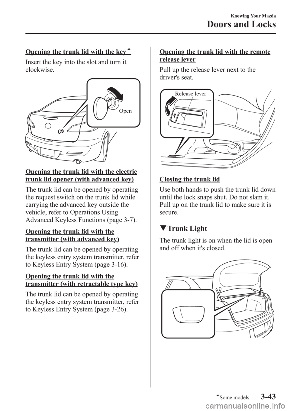 MAZDA MODEL 3 HATCHBACK 2013  Owners Manual (in English) Opening the trunk lid with the keyí
Insert the key into the slot and turn it
clockwise.
Open
Opening the trunk lid with the electric
trunk lid opener (with advanced key)
The trunk lid can be opened b