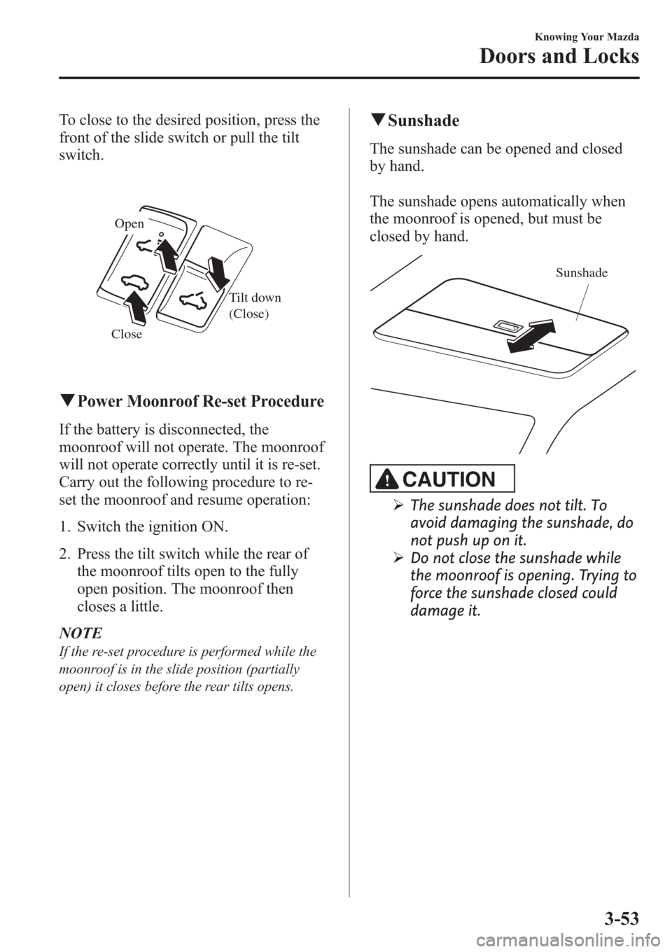 MAZDA MODEL 3 HATCHBACK 2013 Owners Manual (in English) To close to the desired position, press the
front of the slide switch or pull the tilt
switch.
Close Tilt down
(Close) Open
qPower Moonroof Re-set Procedure
If the battery is disconnected, the
moonr MAZDA MODEL 3 HATCHBACK 2013 Owners Manual (in English) To close to the desired position, press the
front of the slide switch or pull the tilt
switch.
Close Tilt down
(Close) Open
qPower Moonroof Re-set Procedure
If the battery is disconnected, the
moonr