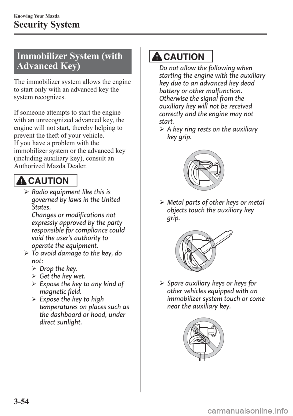 MAZDA MODEL 3 HATCHBACK 2013  Owners Manual (in English) Immobilizer System (with
Advanced Key)
The immobilizer system allows the engine
to start only with an advanced key the
system recognizes.
If someone attempts to start the engine
with an unrecognized a