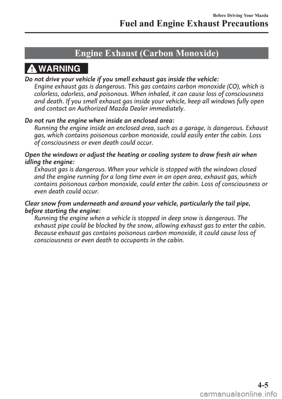 MAZDA MODEL 3 HATCHBACK 2013  Owners Manual (in English) Engine Exhaust (Carbon Monoxide)
WARNING
Do not drive your vehicle if you smell exhaust gas inside the vehicle:
Engine exhaust gas is dangerous. This gas contains carbon monoxide (CO), which is
colorl