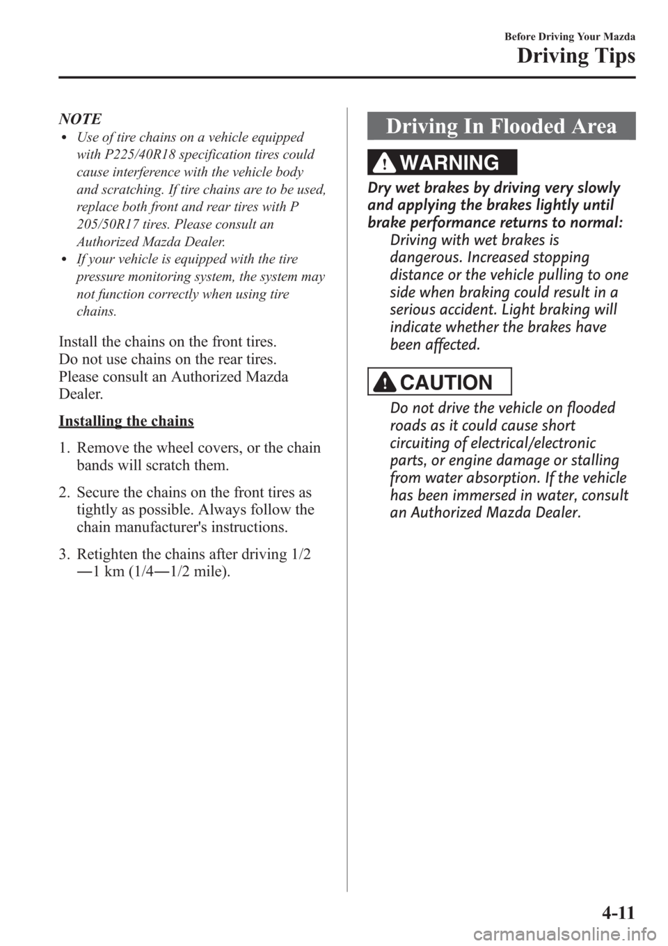 MAZDA MODEL 3 HATCHBACK 2013  Owners Manual (in English) NOTElUse of tire chains on a vehicle equipped
with P225/40R18 specification tires could
cause interference with the vehicle body
and scratching. If tire chains are to be used,
replace both front and r