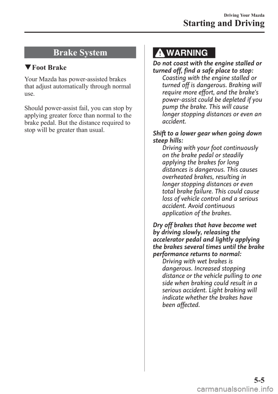 MAZDA MODEL 3 HATCHBACK 2013 Owners Manual (in English) Brake System
qFoot Brake
Your Mazda has power-assisted brakes
that adjust automatically through normal
use.
Should power-assist fail, you can stop by
applying greater force than normal to the
brake pe MAZDA MODEL 3 HATCHBACK 2013 Owners Manual (in English) Brake System
qFoot Brake
Your Mazda has power-assisted brakes
that adjust automatically through normal
use.
Should power-assist fail, you can stop by
applying greater force than normal to the
brake pe