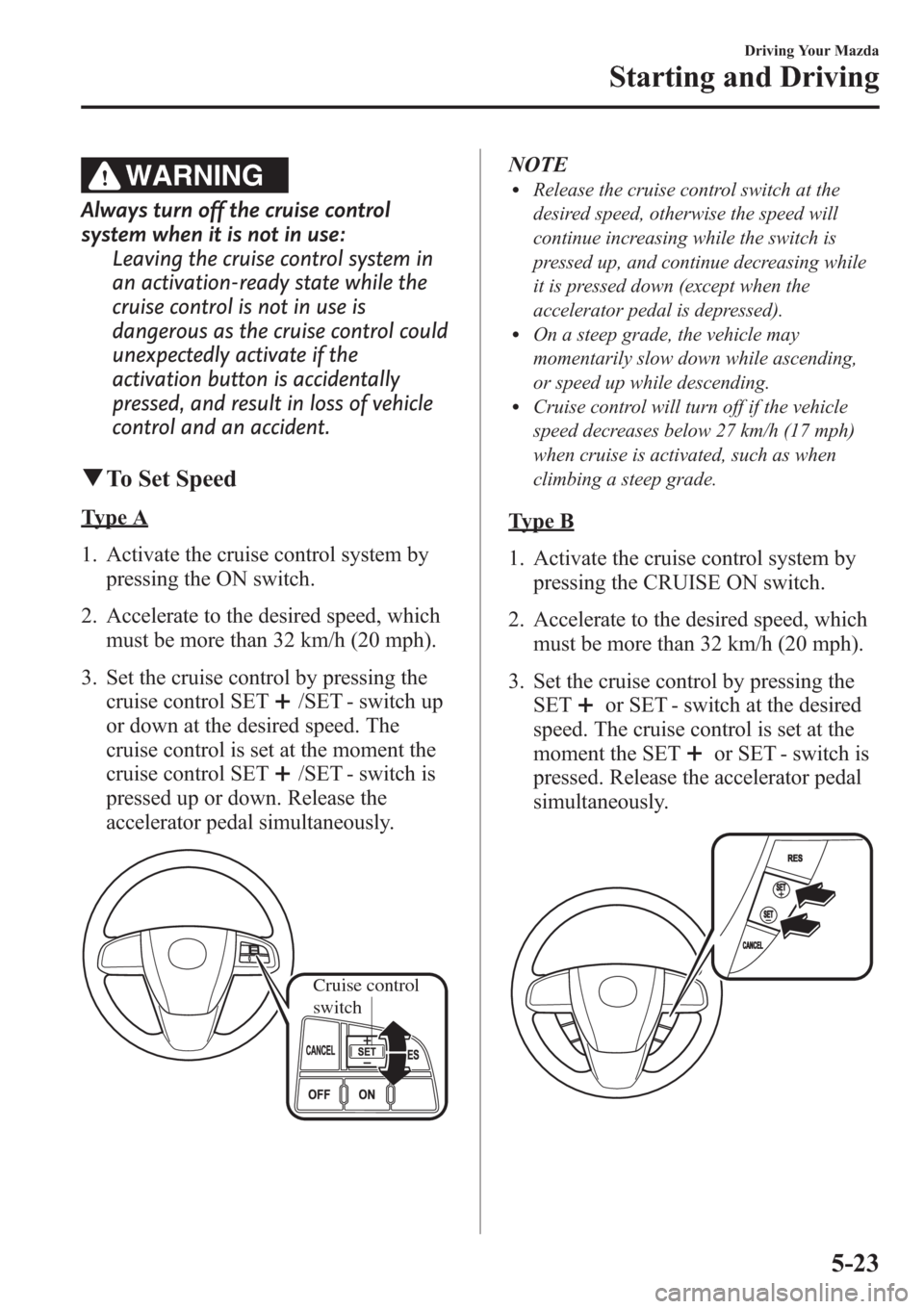 MAZDA MODEL 3 HATCHBACK 2013  Owners Manual (in English) WARNING
Always turn off the cruise control
system when it is not in use:
Leaving the cruise control system in
an activation-ready state while the
cruise control is not in use is
dangerous as the cruis