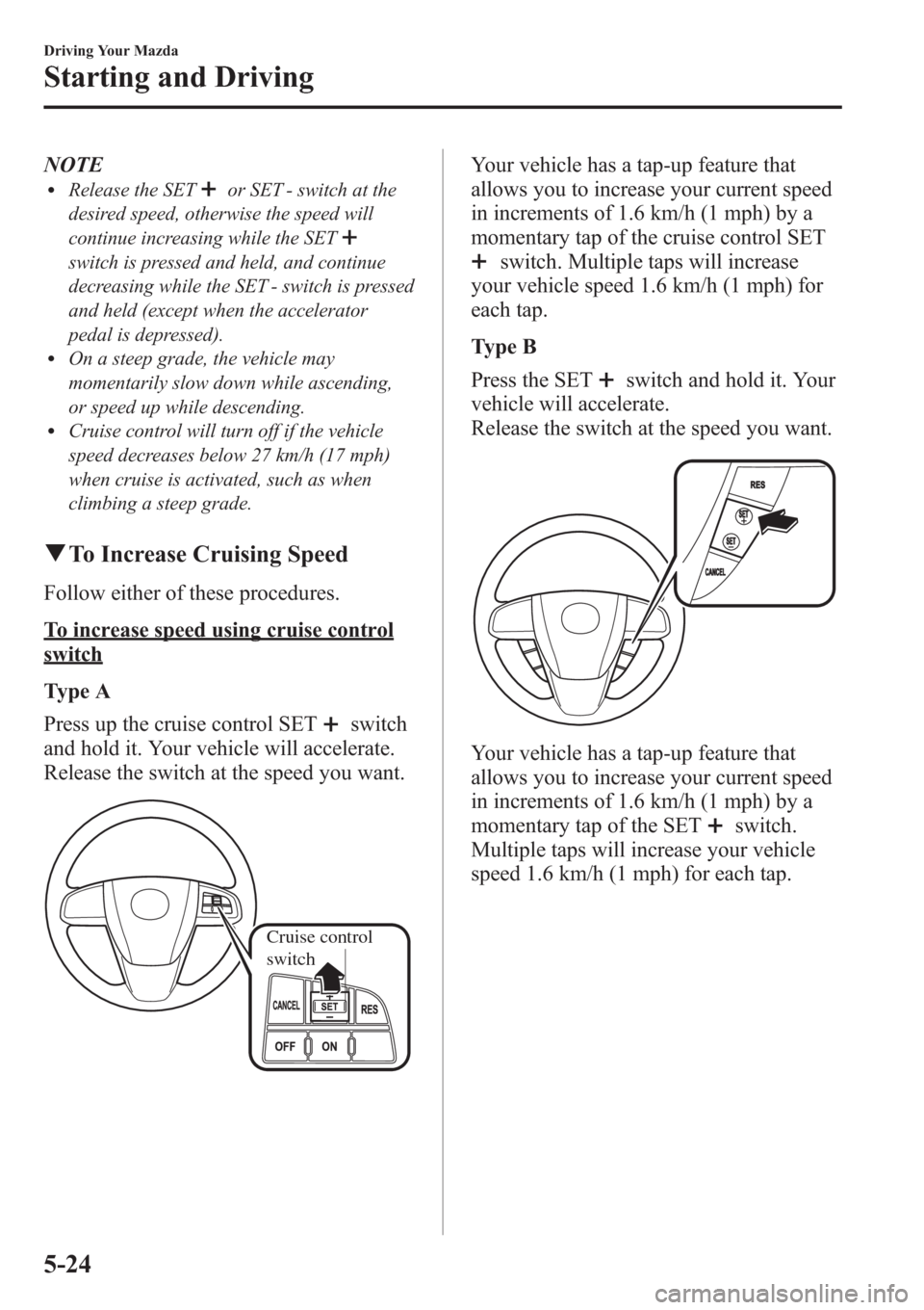 MAZDA MODEL 3 HATCHBACK 2013  Owners Manual (in English) NOTElRelease the SETor SET - switch at the
desired speed, otherwise the speed will
continue increasing while the SET
switch is pressed and held, and continue
decreasing while the SET - switch is press