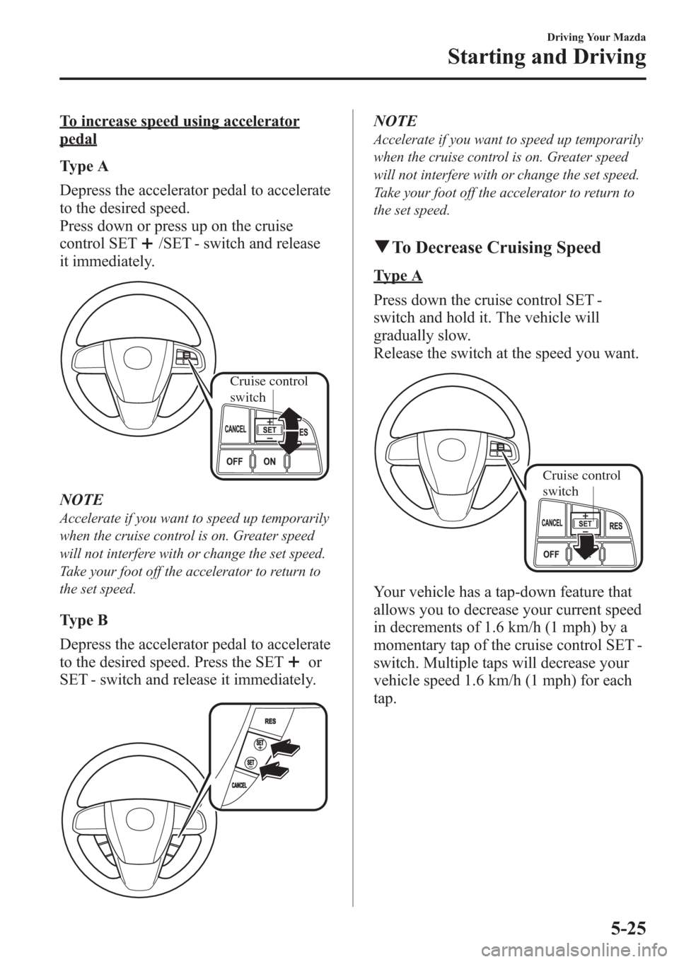 MAZDA MODEL 3 HATCHBACK 2013  Owners Manual (in English) To increase speed using accelerator
pedal
Type A
Depress the accelerator pedal to accelerate
to the desired speed.
Press down or press up on the cruise
control SET
/SET - switch and release
it immedia