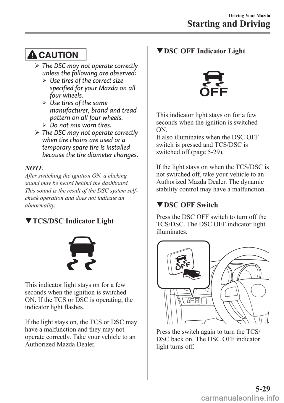 MAZDA MODEL 3 HATCHBACK 2013  Owners Manual (in English) CAUTION
ØThe DSC may not operate correctly
unless the following are observed:
ØUse tires of the correct size
specified for your Mazda on all
four wheels.
ØUse tires of the same
manufacturer, brand 