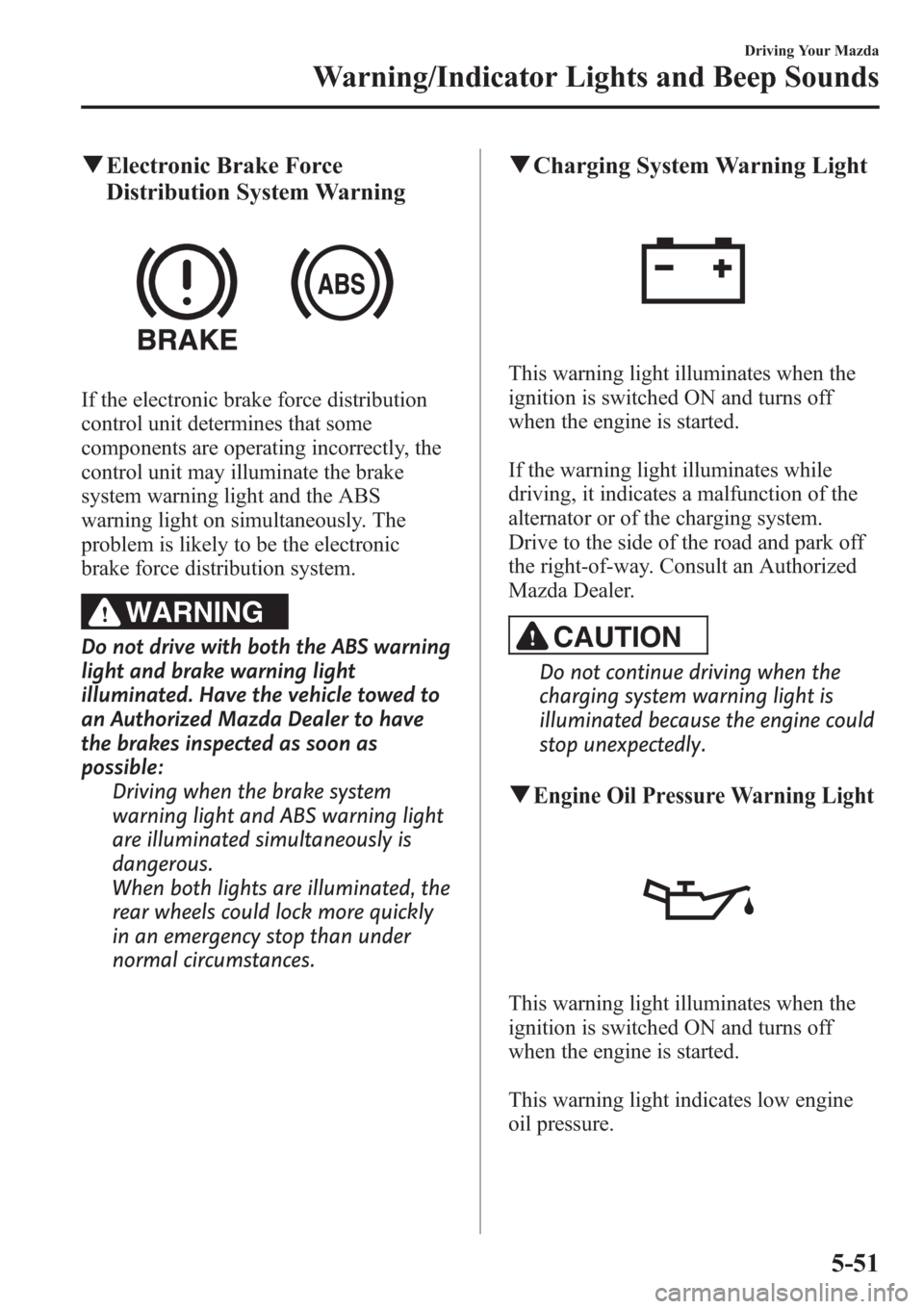 MAZDA MODEL 3 HATCHBACK 2013  Owners Manual (in English) qElectronic Brake Force
Distribution System Warning
If the electronic brake force distribution
control unit determines that some
components are operating incorrectly, the
control unit may illuminate t