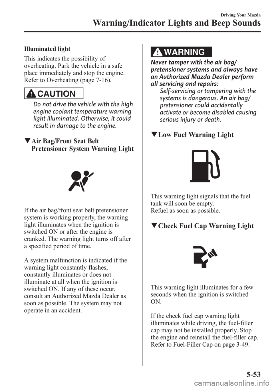 MAZDA MODEL 3 HATCHBACK 2013  Owners Manual (in English) Illuminated light
This indicates the possibility of
overheating. Park the vehicle in a safe
place immediately and stop the engine.
Refer to Overheating (page 7-16).
CAUTION
Do not drive the vehicle wi