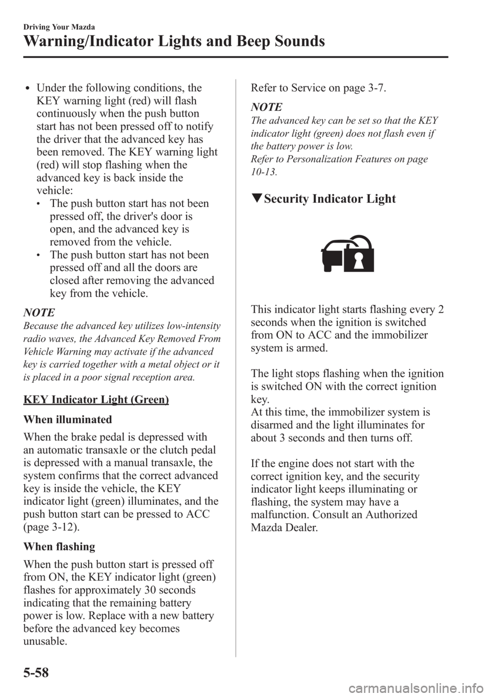 MAZDA MODEL 3 HATCHBACK 2013  Owners Manual (in English) lUnder the following conditions, the
KEY warning light (red) will flash
continuously when the push button
start has not been pressed off to notify
the driver that the advanced key has
been removed. Th