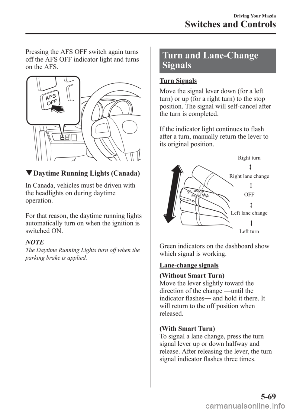 MAZDA MODEL 3 HATCHBACK 2013  Owners Manual (in English) Pressing the AFS OFF switch again turns
off the AFS OFF indicator light and turns
on the AFS.
qDaytime Running Lights (Canada)
In Canada, vehicles must be driven with
the headlights on during daytime
