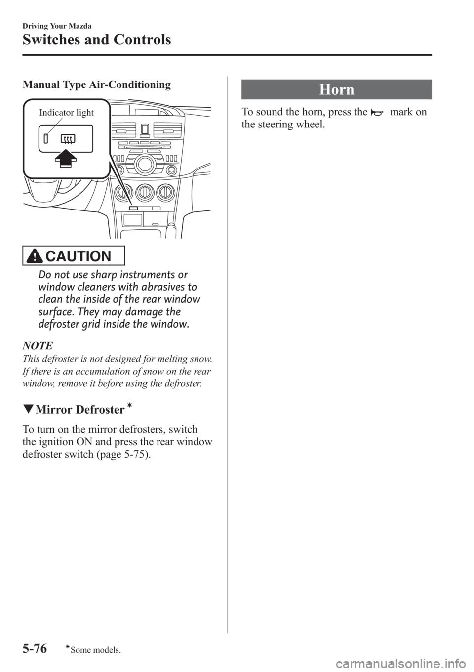 MAZDA MODEL 3 HATCHBACK 2013  Owners Manual (in English) Manual Type Air-Conditioning
Indicator light
CAUTION
Do not use sharp instruments or
window cleaners with abrasives to
clean the inside of the rear window
surface. They may damage the
defroster grid i