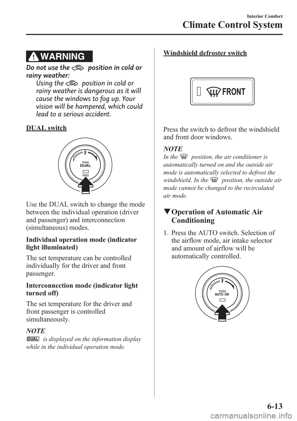 MAZDA MODEL 3 HATCHBACK 2013  Owners Manual (in English) WARNING
Do not use theposition in cold or
rainy weather:
Using the
position in cold or
rainy weather is dangerous as it will
cause the windows to fog up. Your
vision will be hampered, which could
lead