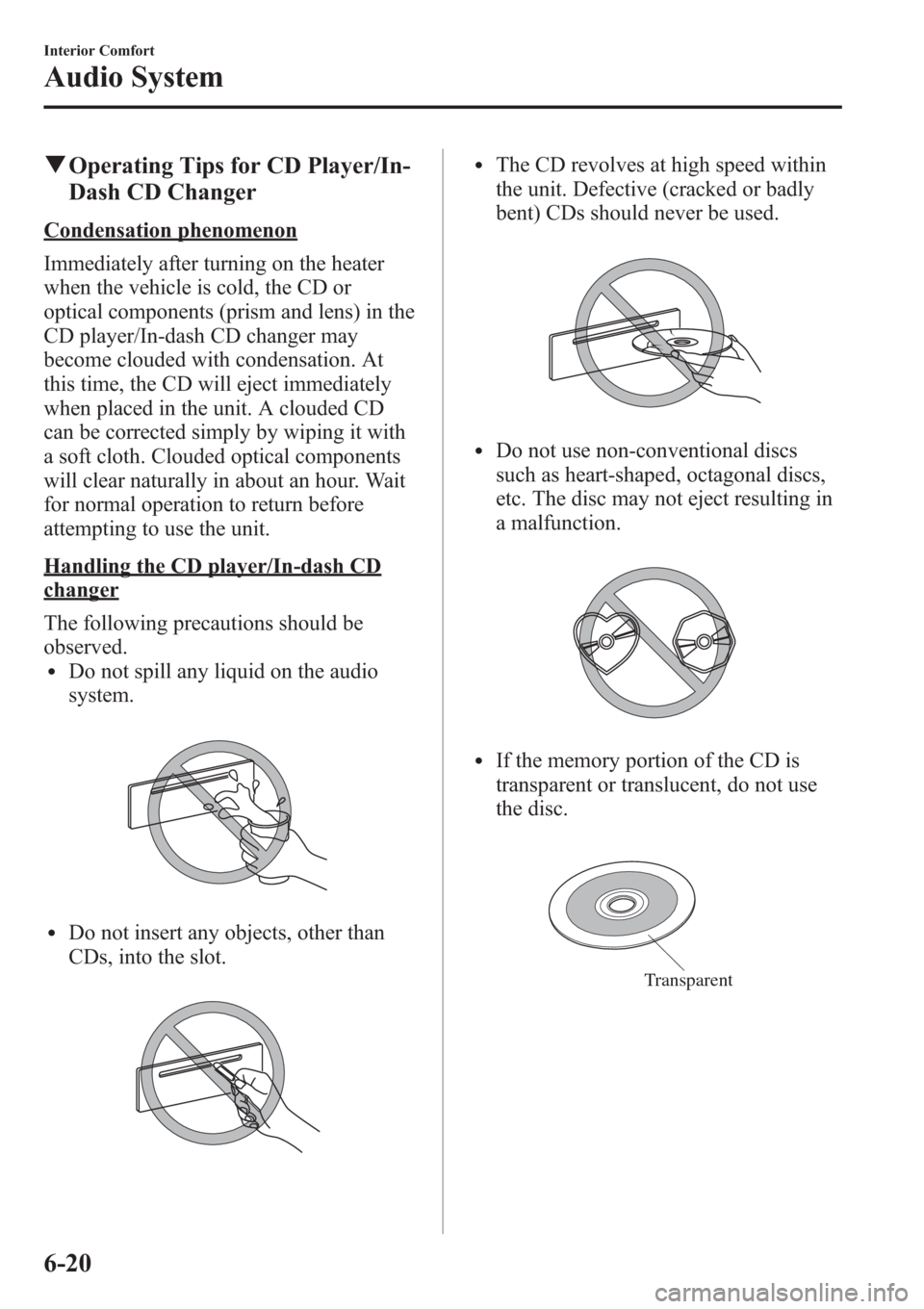 MAZDA MODEL 3 HATCHBACK 2013  Owners Manual (in English) qOperating Tips for CD Player/In-
Dash CD Changer
Condensation phenomenon
Immediately after turning on the heater
when the vehicle is cold, the CD or
optical components (prism and lens) in the
CD play