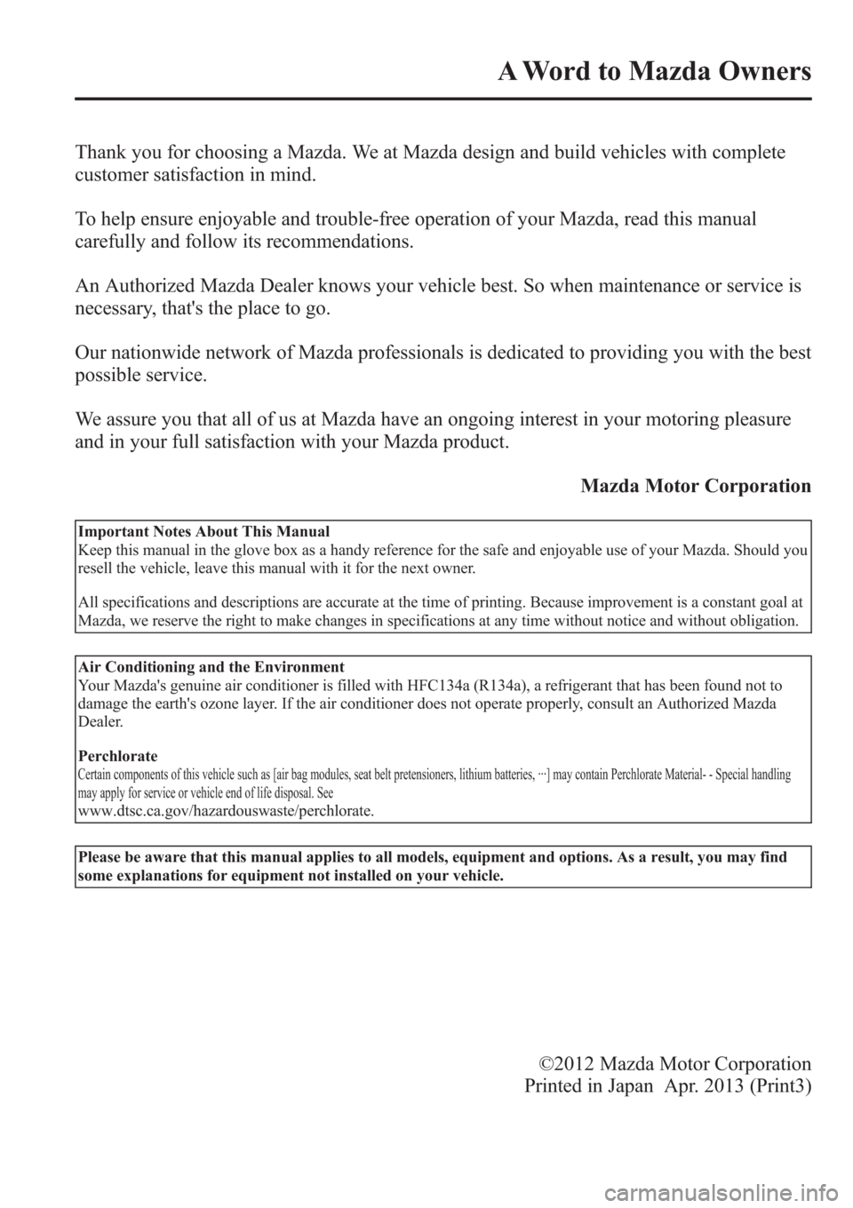 MAZDA MODEL 3 HATCHBACK 2013  Owners Manual (in English) Thank you for choosing a Mazda. We at Mazda design and build vehicles with complete
customer satisfaction in mind.
To help ensure enjoyable and trouble-free operation of your Mazda, read this manual
c