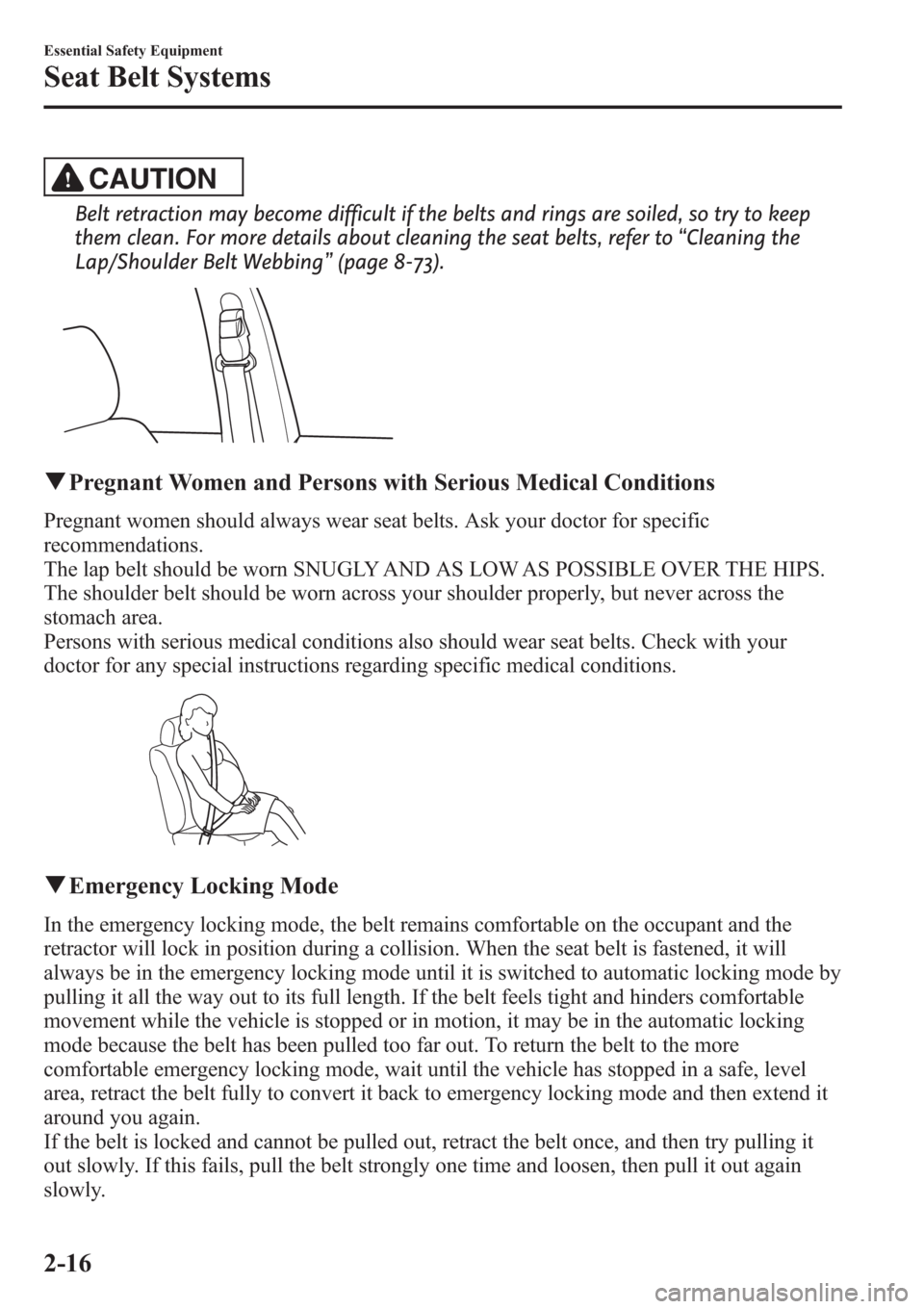 MAZDA MODEL 3 HATCHBACK 2013  Owners Manual (in English) CAUTION
Belt retraction may become difficult if the belts and rings are soiled, so try to keep
them clean. For more details about cleaning the seat belts, refer to“Cleaning the
Lap/Shoulder Belt Web