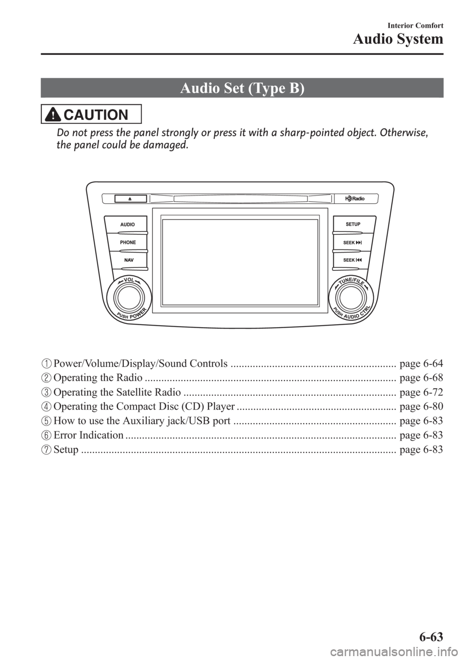 MAZDA MODEL 3 HATCHBACK 2013  Owners Manual (in English) Audio Set (Type B)
CAUTION
Do not press the panel strongly or press it with a sharp-pointed object. Otherwise,
the panel could be damaged.
Power/Volume/Display/Sound Controls .........................