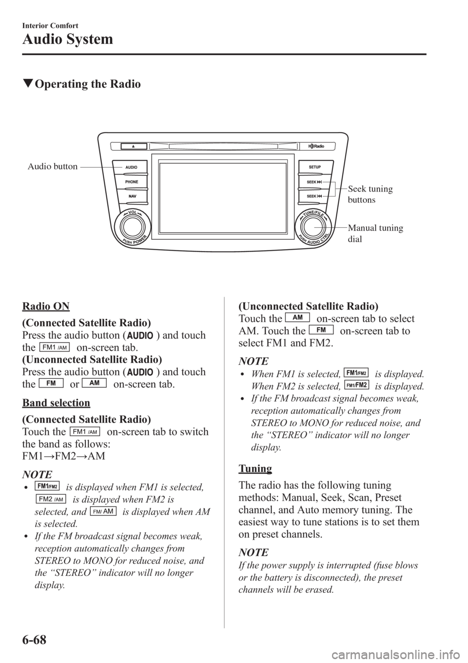 MAZDA MODEL 3 HATCHBACK 2013  Owners Manual (in English) qOperating the Radio
Audio button
Seek tuning 
buttons
Manual tuning 
dial
Radio ON
(Connected Satellite Radio)
Press the audio button (
) and touch
the
on-screen tab.
(Unconnected Satellite Radio)
Pr