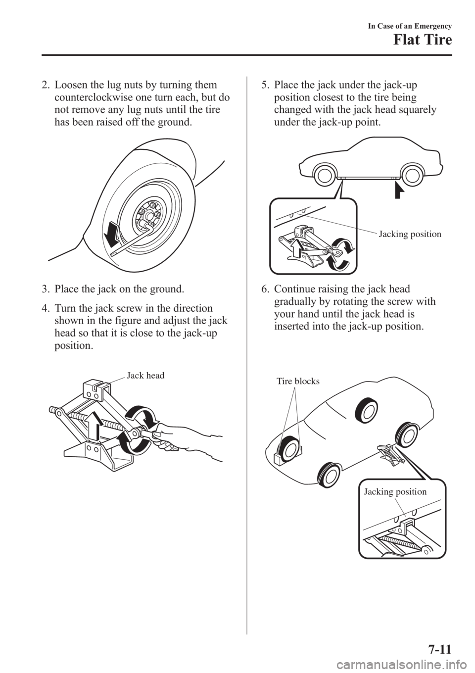 MAZDA MODEL 3 HATCHBACK 2013  Owners Manual (in English) 2. Loosen the lug nuts by turning them
counterclockwise one turn each, but do
not remove any lug nuts until the tire
has been raised off the ground.
3. Place the jack on the ground.
4. Turn the jack s