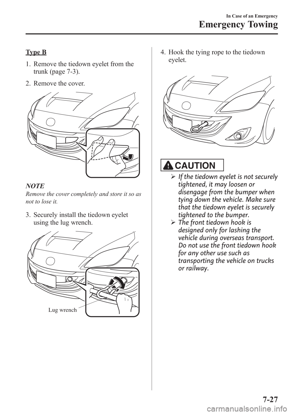 MAZDA MODEL 3 HATCHBACK 2013  Owners Manual (in English) Type B
1. Remove the tiedown eyelet from the
trunk (page 7-3).
2. Remove the cover.
NOTE
Remove the cover completely and store it so as
not to lose it.
3. Securely install the tiedown eyelet
using the