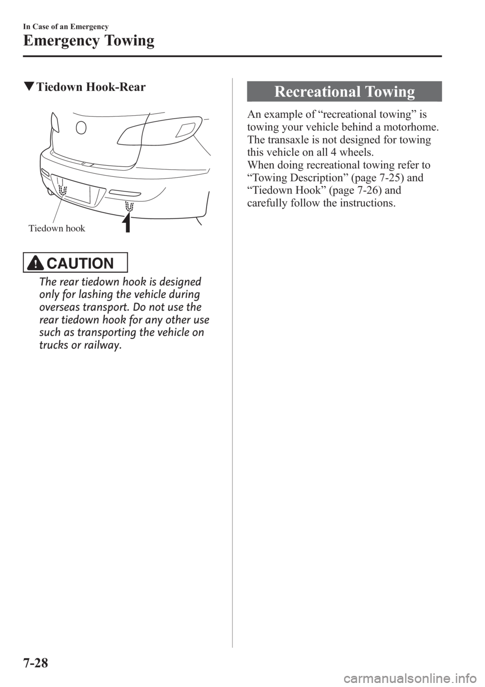 MAZDA MODEL 3 HATCHBACK 2013  Owners Manual (in English) qTiedown Hook-Rear
Tiedown hook
CAUTION
The rear tiedown hook is designed
only for lashing the vehicle during
overseas transport. Do not use the
rear tiedown hook for any other use
such as transportin