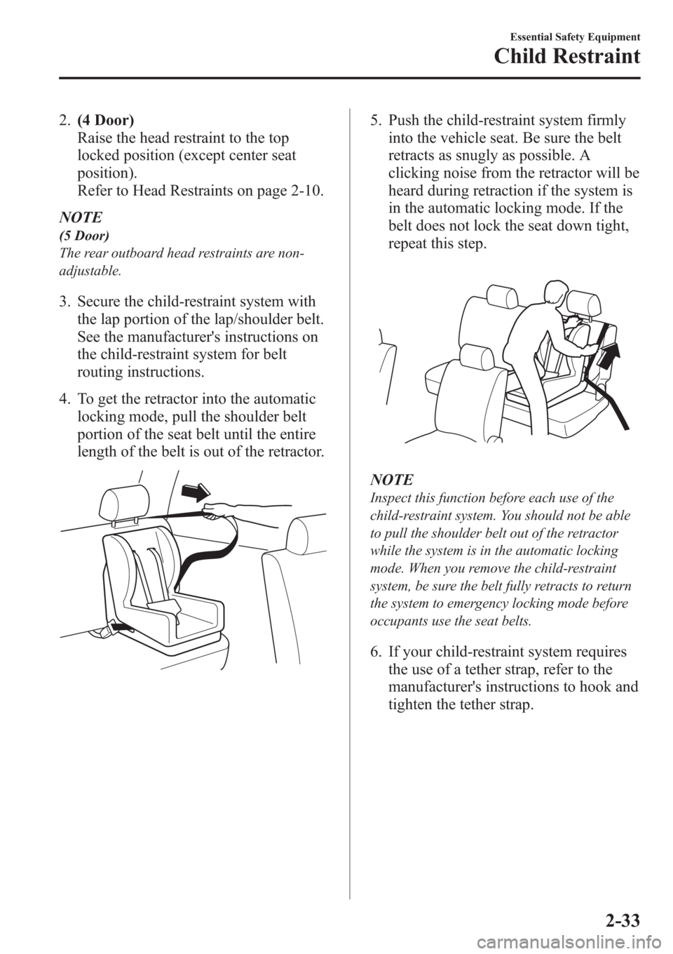 MAZDA MODEL 3 HATCHBACK 2013  Owners Manual (in English) 2.(4 Door)
Raise the head restraint to the top
locked position (except center seat
position).
Refer to Head Restraints on page 2-10.
NOTE
(5 Door)
The rear outboard head restraints are non-
adjustable