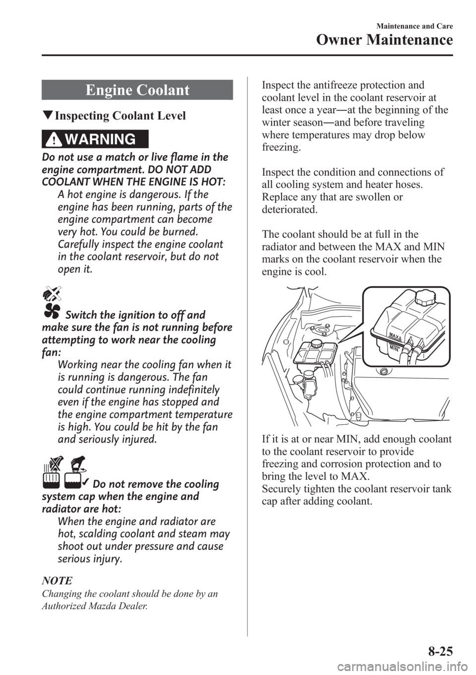 MAZDA MODEL 3 HATCHBACK 2013  Owners Manual (in English) Engine Coolant
qInspecting Coolant Level
WARNING
Do not use a match or live flame in the
engine compartment. DO NOT ADD
COOLANT WHEN THE ENGINE IS HOT:
A hot engine is dangerous. If the
engine has bee