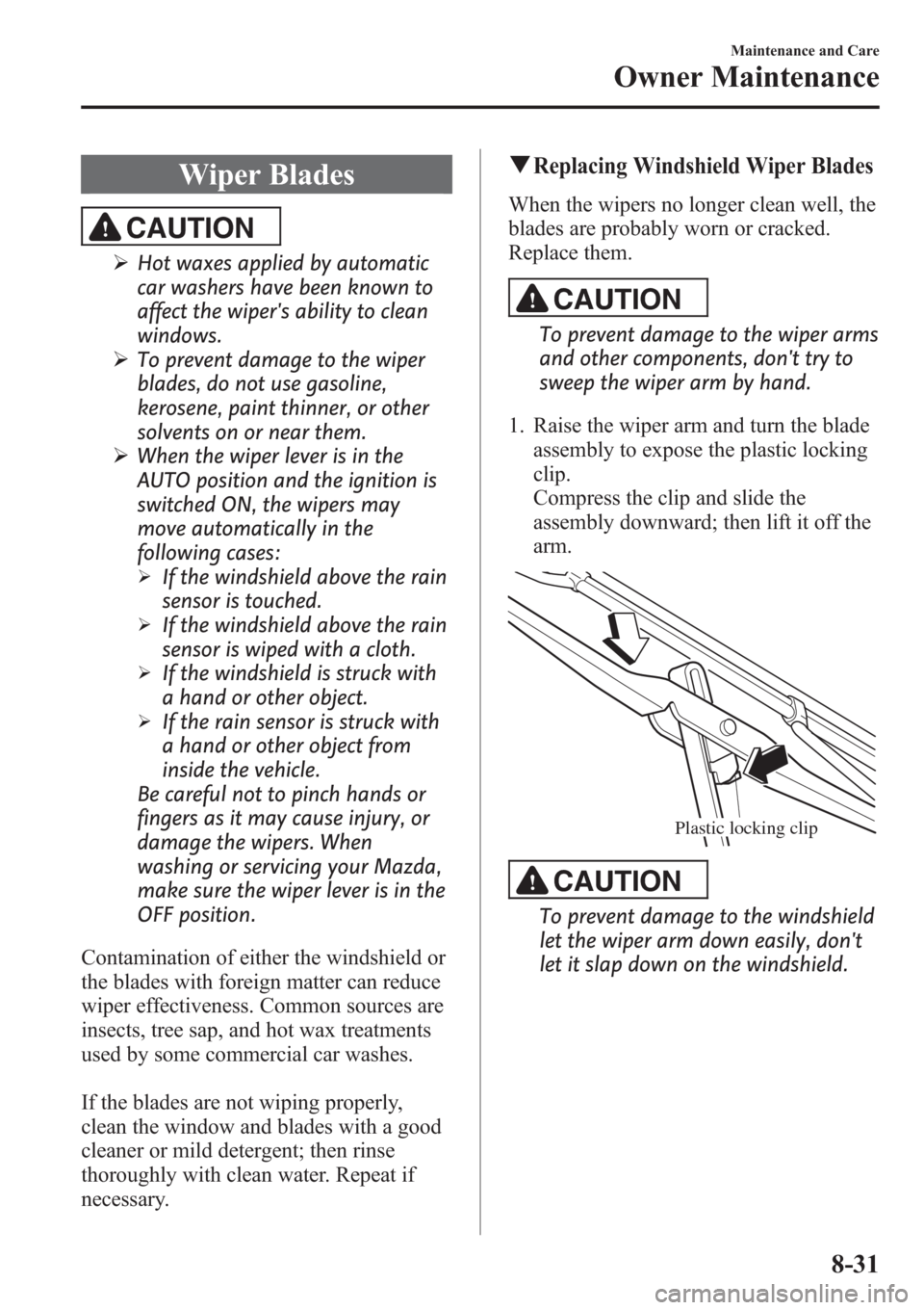 MAZDA MODEL 3 HATCHBACK 2013  Owners Manual (in English) Wiper Blades
CAUTION
ØHot waxes applied by automatic
car washers have been known to
affect the wipers ability to clean
windows.
ØTo prevent damage to the wiper
blades, do not use gasoline,
kerosene