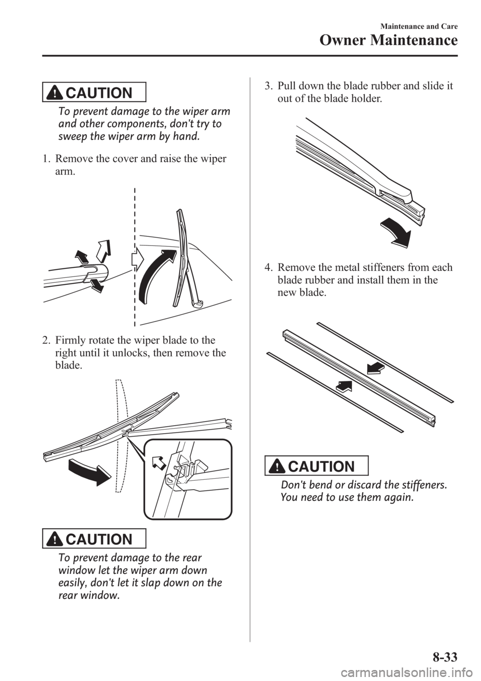 MAZDA MODEL 3 HATCHBACK 2013 (in English) Service Manual CAUTION
To prevent damage to the wiper arm
and other components, dont try to
sweep the wiper arm by hand.
1. Remove the cover and raise the wiper
arm.
2. Firmly rotate the wiper blade to the
right un MAZDA MODEL 3 HATCHBACK 2013 (in English) Service Manual CAUTION
To prevent damage to the wiper arm
and other components, dont try to
sweep the wiper arm by hand.
1. Remove the cover and raise the wiper
arm.
2. Firmly rotate the wiper blade to the
right un