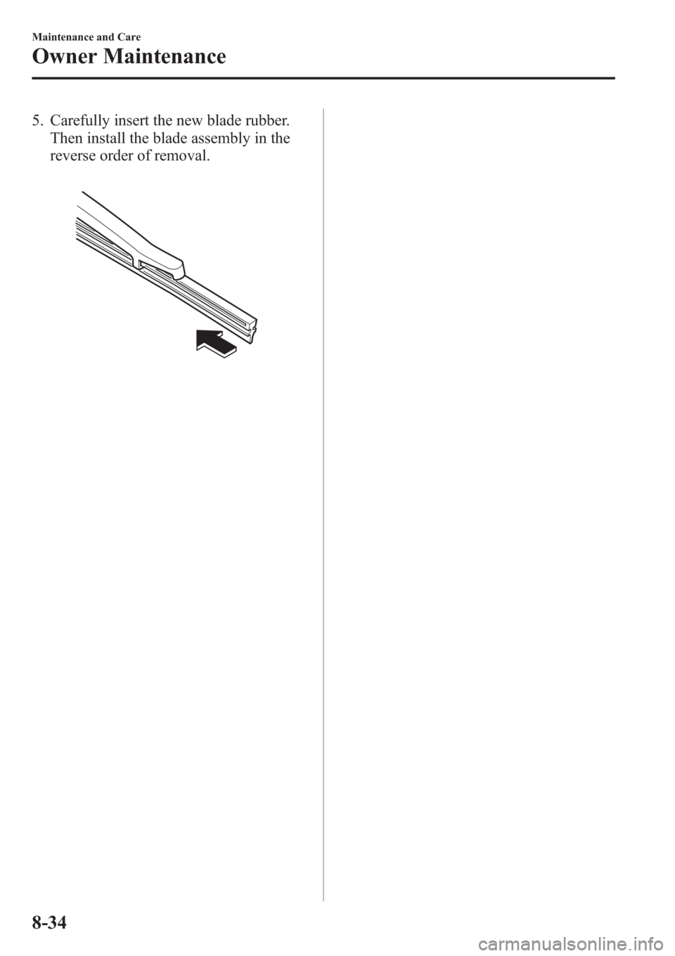MAZDA MODEL 3 HATCHBACK 2013   (in English) Workshop Manual 5. Carefully insert the new blade rubber.
Then install the blade assembly in the
reverse order of removal.
8-34
Maintenance and Care
Owner Maintenance 