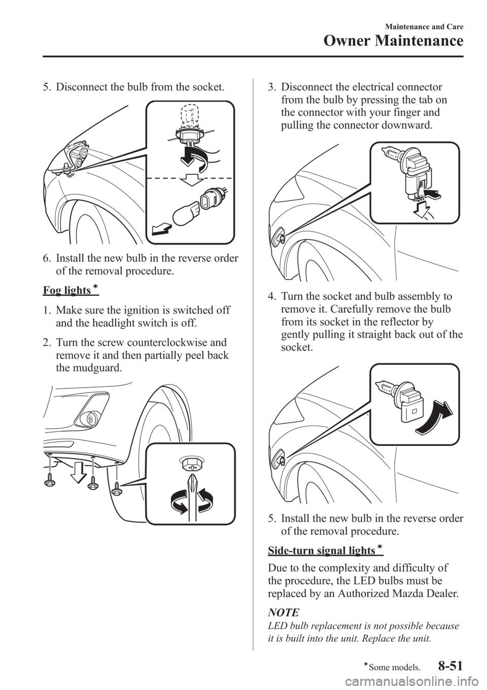 MAZDA MODEL 3 HATCHBACK 2013  Owners Manual (in English) 5. Disconnect the bulb from the socket.
6. Install the new bulb in the reverse order
of the removal procedure.
Fog lightsí
1. Make sure the ignition is switched off
and the headlight switch is off.
2