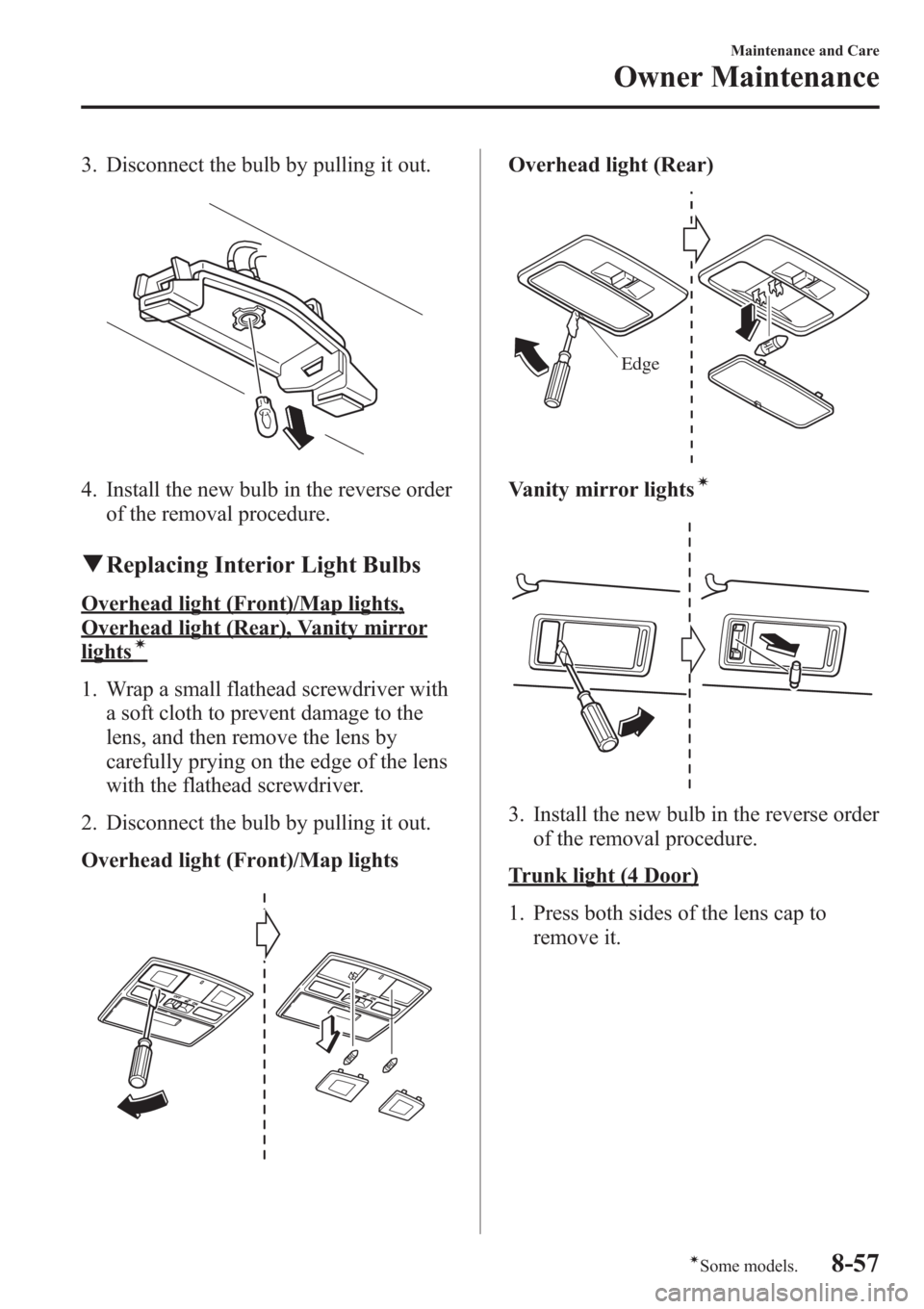 MAZDA MODEL 3 HATCHBACK 2013  Owners Manual (in English) 3. Disconnect the bulb by pulling it out.
4. Install the new bulb in the reverse order
of the removal procedure.
qReplacing Interior Light Bulbs
Overhead light (Front)/Map lights,
Overhead light (Rear