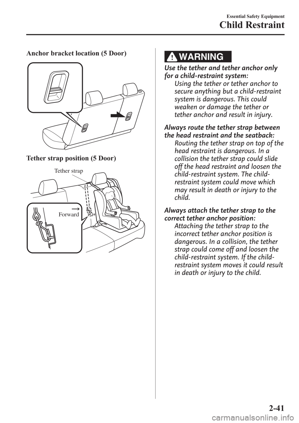 MAZDA MODEL 3 HATCHBACK 2013   (in English) Workshop Manual Anchor bracket location (5 Door)
Tether strap position (5 Door)
Forward
Tether strap
WARNING
Use the tether and tether anchor only
for a child-restraint system:
Using the tether or tether anchor to
se