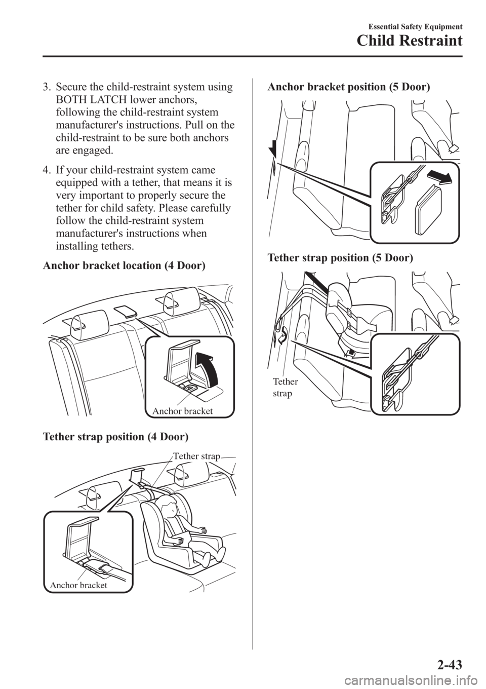 MAZDA MODEL 3 HATCHBACK 2013   (in English) Workshop Manual 3. Secure the child-restraint system using
BOTH LATCH lower anchors,
following the child-restraint system
manufacturers instructions. Pull on the
child-restraint to be sure both anchors
are engaged.
