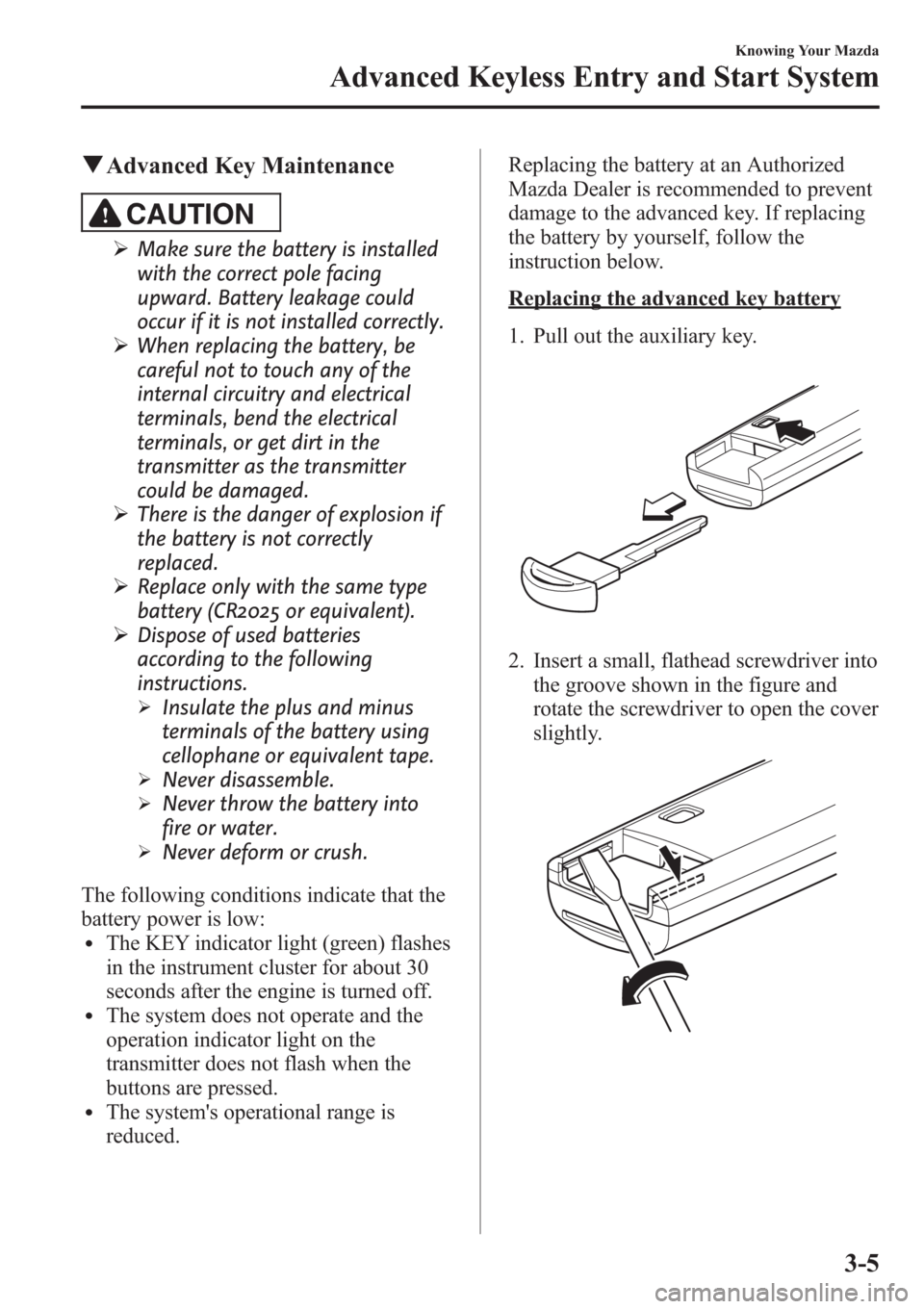 MAZDA MODEL 3 HATCHBACK 2013 (in English) Manual Online qAdvanced Key Maintenance
CAUTION
ØMake sure the battery is installed
with the correct pole facing
upward. Battery leakage could
occur if it is not installed correctly.
ØWhen replacing the battery, MAZDA MODEL 3 HATCHBACK 2013 (in English) Manual Online qAdvanced Key Maintenance
CAUTION
ØMake sure the battery is installed
with the correct pole facing
upward. Battery leakage could
occur if it is not installed correctly.
ØWhen replacing the battery,