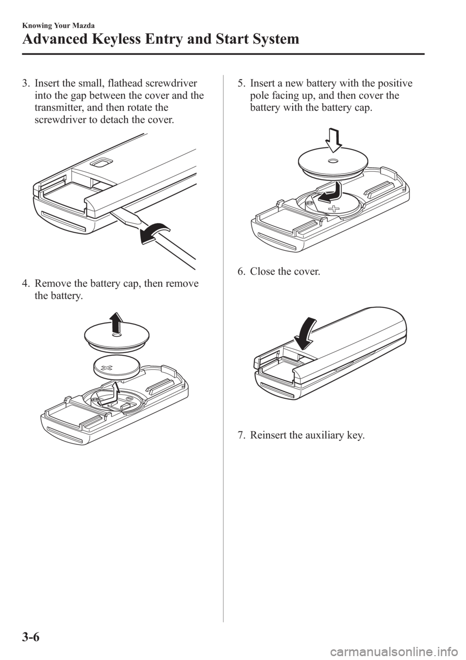 MAZDA MODEL 3 HATCHBACK 2013  Owners Manual (in English) 3. Insert the small, flathead screwdriver
into the gap between the cover and the
transmitter, and then rotate the
screwdriver to detach the cover.
4. Remove the battery cap, then remove
the battery.
5