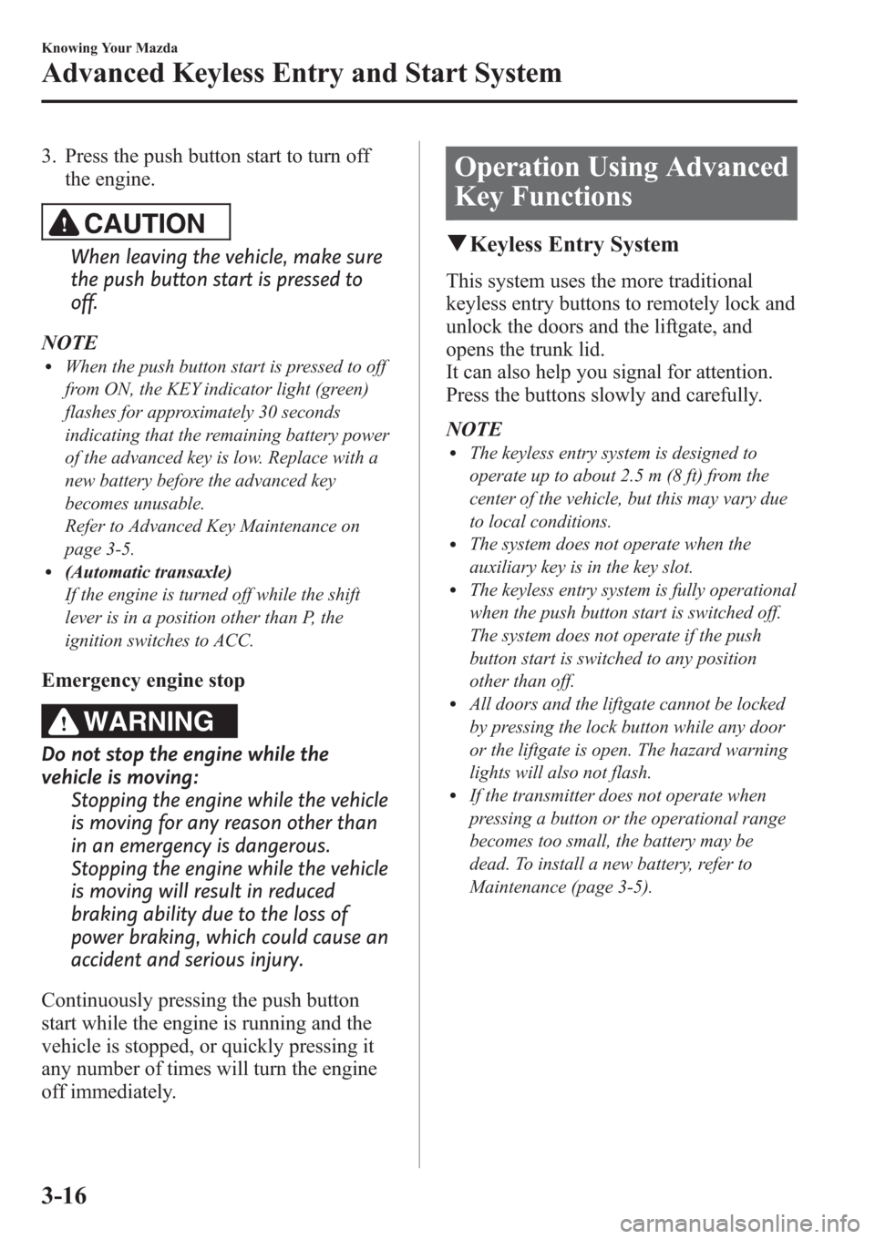 MAZDA MODEL 3 HATCHBACK 2013  Owners Manual (in English) 3. Press the push button start to turn off
the engine.
CAUTION
When leaving the vehicle, make sure
the push button start is pressed to
off.
NOTE
lWhen the push button start is pressed to off
from ON, 