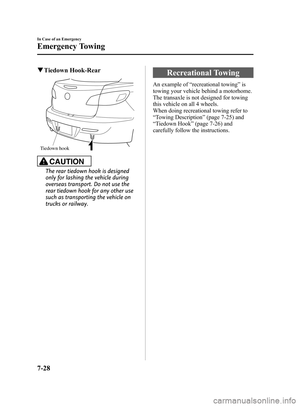 MAZDA MODEL 3 HATCHBACK 2012  Owners Manual (in English) Black plate (382,1)
qTiedown Hook-Rear
Tiedown hook
CAUTION
The rear tiedown hook is designed
only for lashing the vehicle during
overseas transport. Do not use the
rear tiedown hook for any other use
