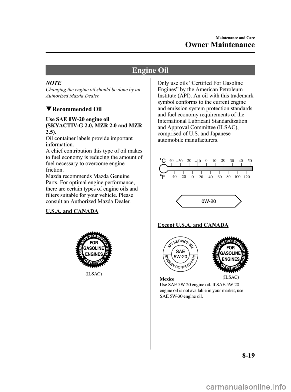 MAZDA MODEL 3 HATCHBACK 2012  Owners Manual (in English) Black plate (401,1)
Engine Oil
NOTE
Changing the engine oil should be done by an
Authorized Mazda Dealer.
qRecommended Oil
Use SAE 0W-20 engine oil
(SKYACTIV-G 2.0, MZR 2.0 and MZR
2.5).
Oil container