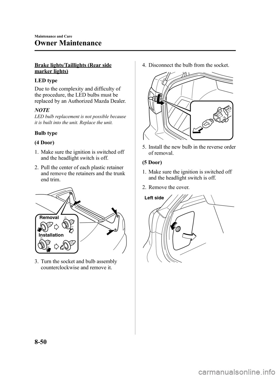 MAZDA MODEL 3 HATCHBACK 2012 Owners Manual (in English) Black plate (432,1)
Brake lights/Taillights (Rear side
marker lights)
LED type
Due to the complexity and difficulty of
the procedure, the LED bulbs must be
replaced by an Authorized Mazda Dealer.
NOTE MAZDA MODEL 3 HATCHBACK 2012 Owners Manual (in English) Black plate (432,1)
Brake lights/Taillights (Rear side
marker lights)
LED type
Due to the complexity and difficulty of
the procedure, the LED bulbs must be
replaced by an Authorized Mazda Dealer.
NOTE