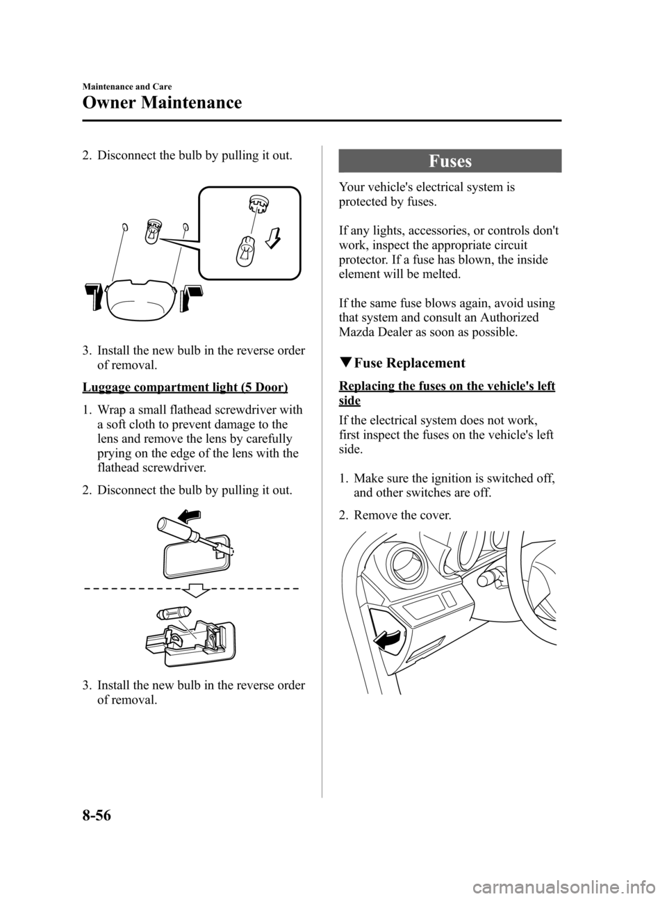 MAZDA MODEL 3 HATCHBACK 2012  Owners Manual (in English) Black plate (438,1)
2. Disconnect the bulb by pulling it out.
3. Install the new bulb in the reverse orderof removal.
Luggage compartment light (5 Door)
1. Wrap a small flathead screwdriver witha soft