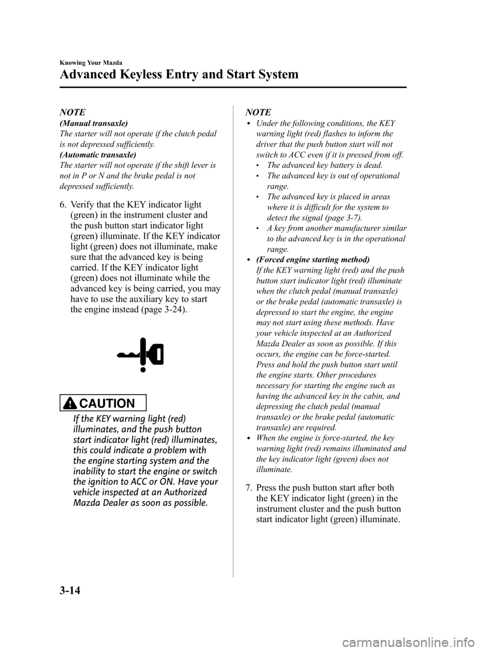 MAZDA MODEL 3 HATCHBACK 2012  Owners Manual (in English) Black plate (92,1)
NOTE
(Manual transaxle)
The starter will not operate if the clutch pedal
is not depressed sufficiently.
(Automatic transaxle)
The starter will not operate if the shift lever is
not 