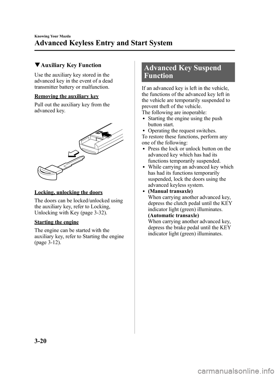 MAZDA MODEL 3 HATCHBACK 2012  Owners Manual (in English) Black plate (98,1)
qAuxiliary Key Function
Use the auxiliary key stored in the
advanced key in the event of a dead
transmitter battery or malfunction.
Removing the auxiliary key
Pull out the auxiliary