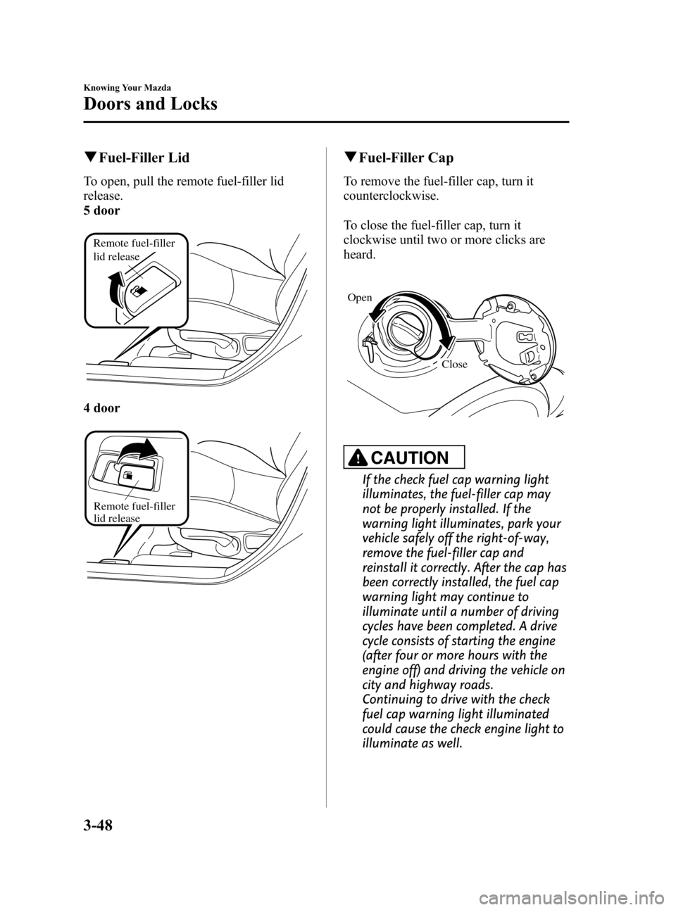 MAZDA MODEL 3 HATCHBACK 2011  Owners Manual (in English) Black plate (124,1)
qFuel-Filler Lid
To open, pull the remote fuel-filler lid
release.
5 door
Remote fuel-filler 
lid release
4 door
Remote fuel-filler 
lid release
qFuel-Filler Cap
To remove the fuel