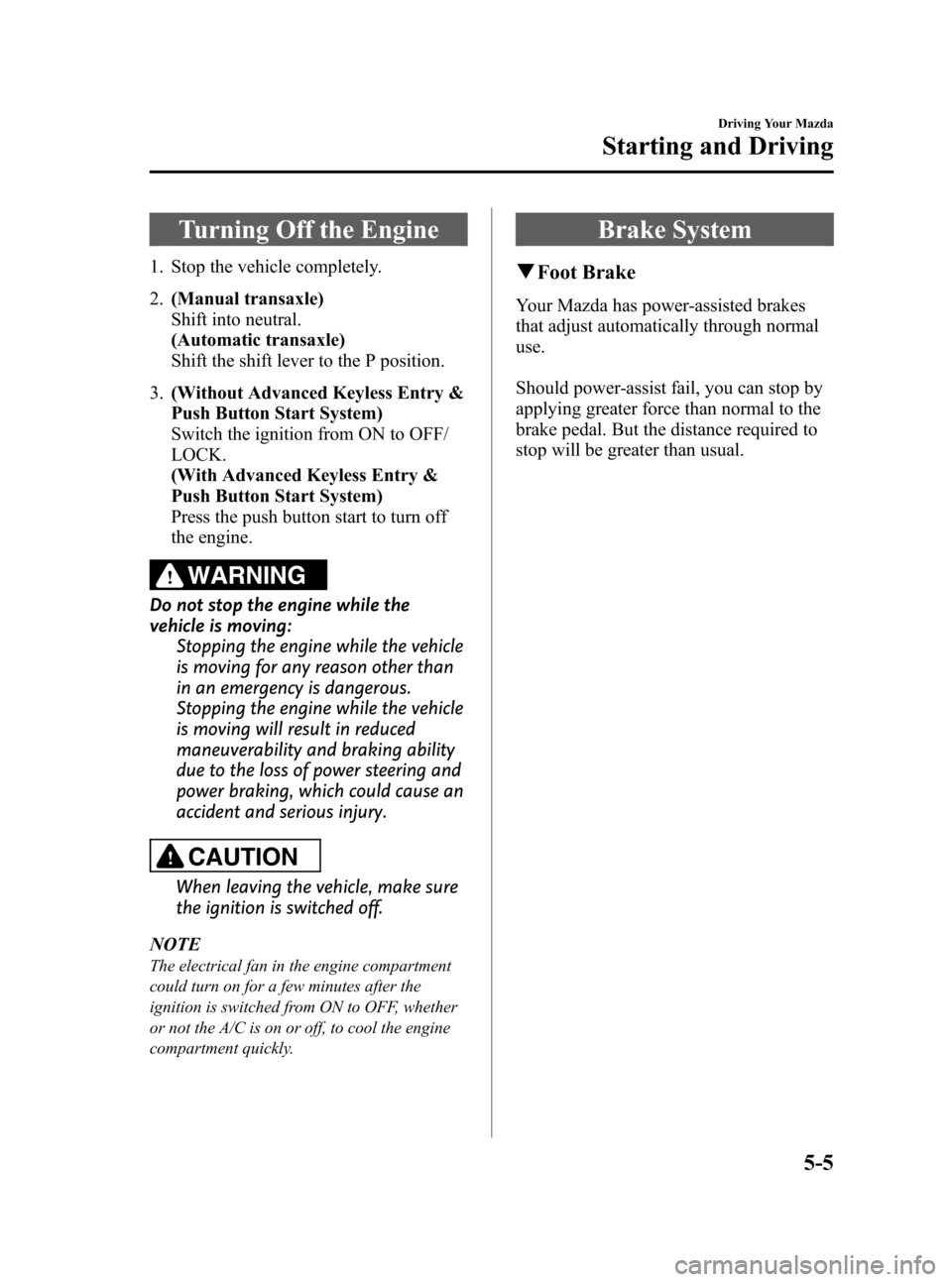 MAZDA MODEL 3 HATCHBACK 2011  Owners Manual (in English) Black plate (165,1)
Turning Off the Engine
1. Stop the vehicle completely.
2.(Manual transaxle)
Shift into neutral.
(Automatic transaxle)
Shift the shift lever to the P position.
3. (Without Advanced 