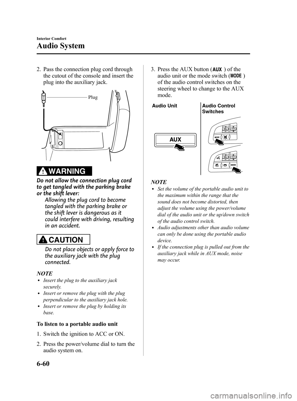MAZDA MODEL 3 HATCHBACK 2011  Owners Manual (in English) Black plate (292,1)
2. Pass the connection plug cord throughthe cutout of the console and insert the
plug into the auxiliary jack.
Plug
WARNING
Do not allow the connection plug cord
to get tangled wit