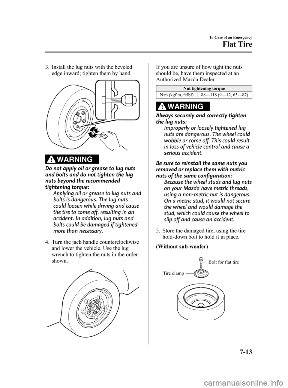 MAZDA MODEL 3 HATCHBACK 2011  Owners Manual (in English) Black plate (359,1)
3. Install the lug nuts with the bevelededge inward; tighten them by hand.
WARNING
Do not apply oil or grease to lug nuts
and bolts and do not tighten the lug
nuts beyond the recom