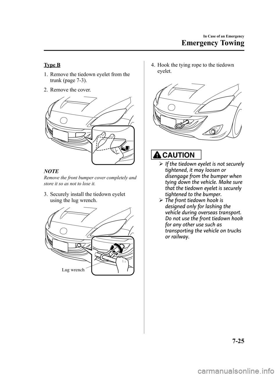 MAZDA MODEL 3 HATCHBACK 2011  Owners Manual (in English) Black plate (371,1)
Type B
1. Remove the tiedown eyelet from thetrunk (page 7-3).
2. Remove the cover.
NOTE
Remove the front bumper cover completely and
store it so as not to lose it.
3. Securely inst