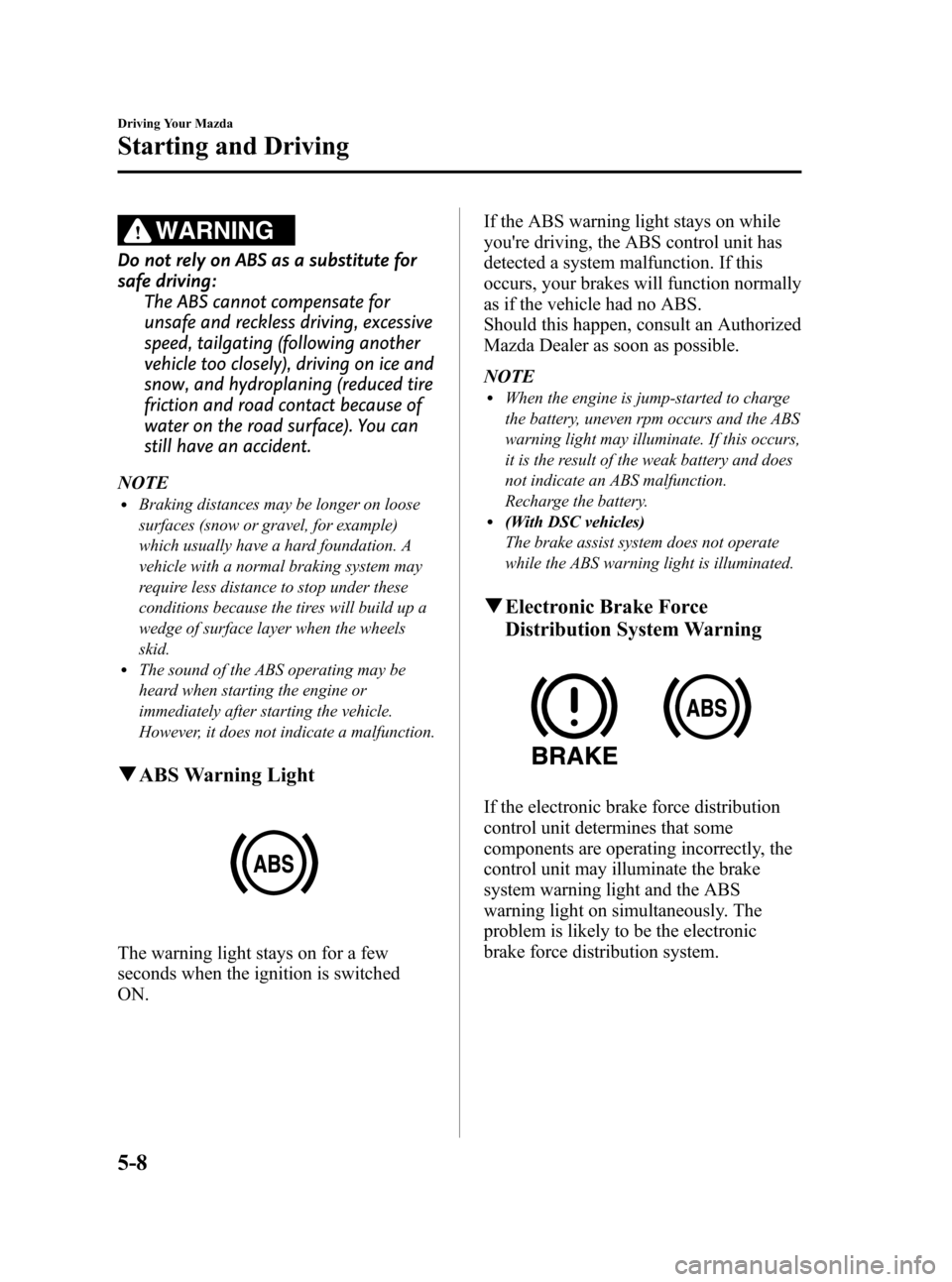 MAZDA MODEL 3 HATCHBACK 2010  Owners Manual (in English) Black plate (164,1)
WARNING
Do not rely on ABS as a substitute for
safe driving:
The ABS cannot compensate for
unsafe and reckless driving, excessive
speed, tailgating (following another
vehicle too c