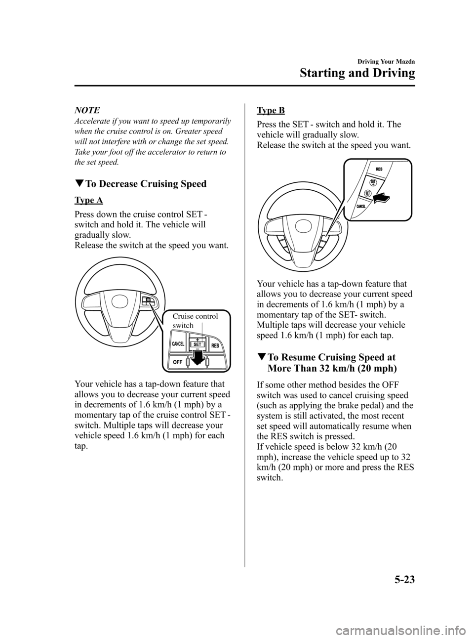 MAZDA MODEL 3 HATCHBACK 2010  Owners Manual (in English) Black plate (179,1)
NOTE
Accelerate if you want to speed up temporarily
when the cruise control is on. Greater speed
will not interfere with or change the set speed.
Take your foot off the accelerator