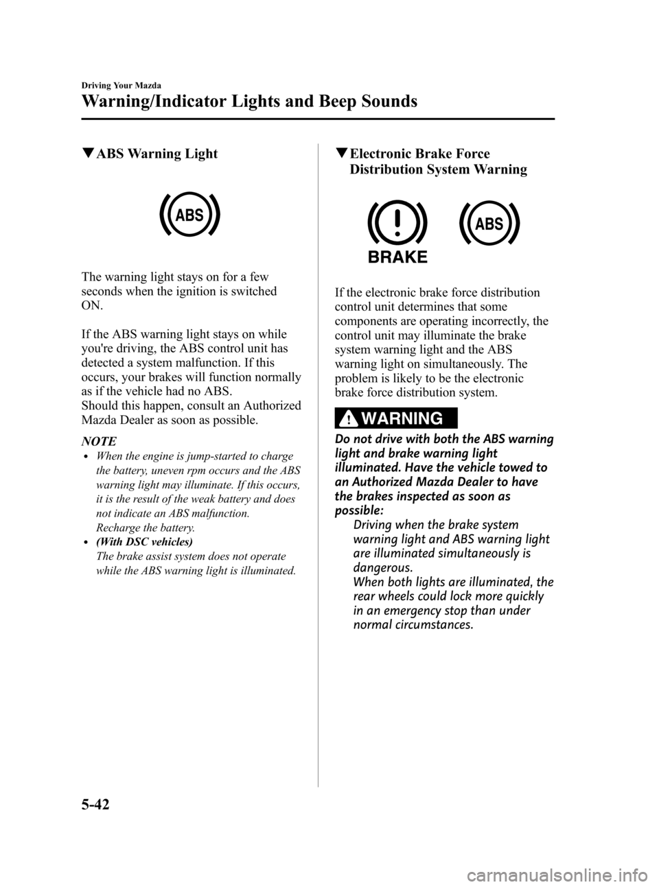 MAZDA MODEL 3 HATCHBACK 2010   (in English) Owners Guide Black plate (198,1)
qABS Warning Light
The warning light stays on for a few
seconds when the ignition is switched
ON.
If the ABS warning light stays on while
youre driving, the ABS control unit has
d